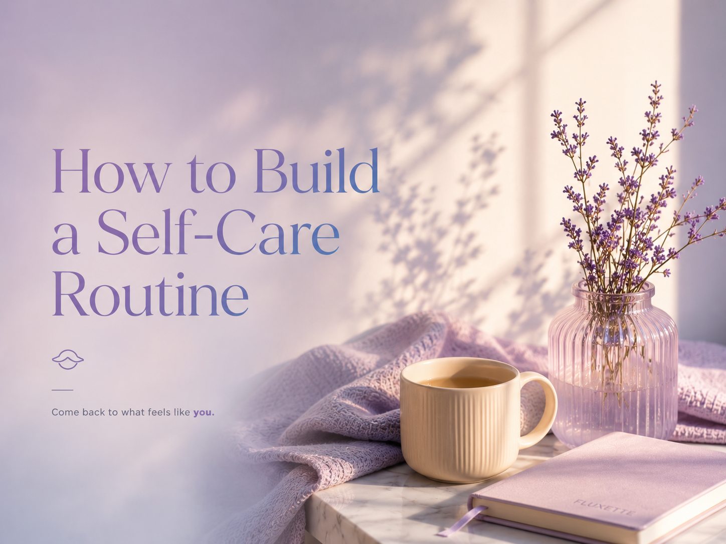 How to Build a Self-Care Routine That Actually Works